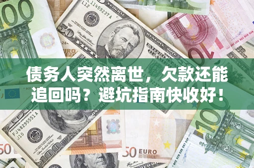 济南债务人突然离世，欠款还能追回吗？避坑指南快收好！