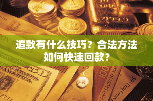 济南追款有什么技巧？合法方法如何快速回款？