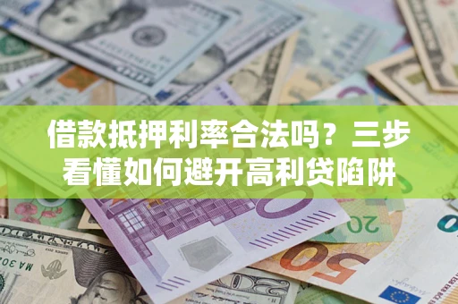 济南借款抵押利率合法吗？三步看懂如何避开高利贷陷阱