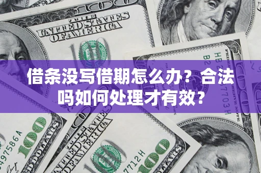 济南借条没写借期怎么办？合法吗如何处理才有效？