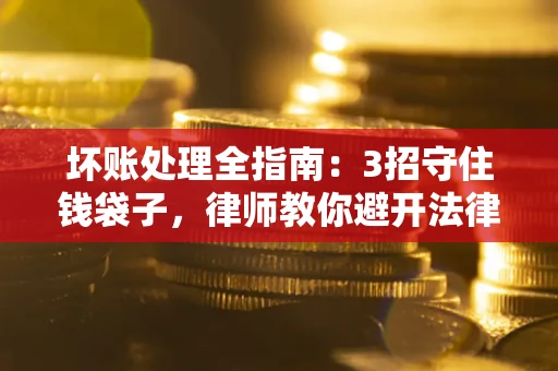济南坏账处理全指南：3招守住钱袋子，律师教你避开法律雷区