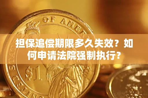 济南担保追偿期限多久失效？如何申请法院强制执行？
