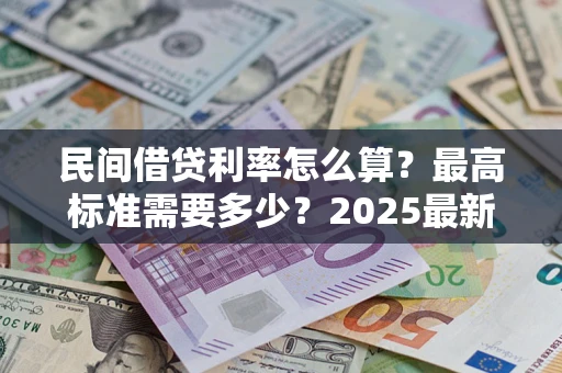 济南民间借贷利率怎么算？最高标准需要多少？2025最新避坑指南