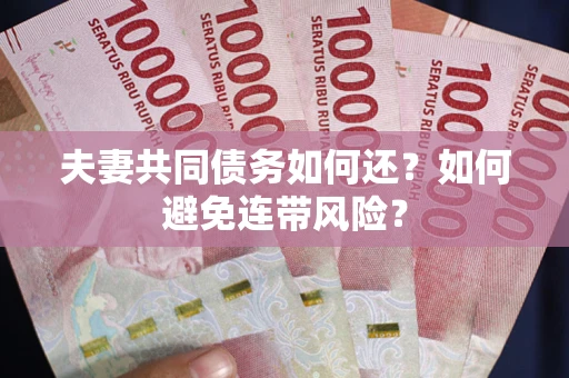 济南夫妻共同债务如何还？如何避免连带风险？