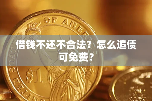 济南借钱不还不合法？怎么追债可免费？