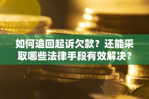 济南如何追回起诉欠款？还能采取哪些法律手段有效解决？