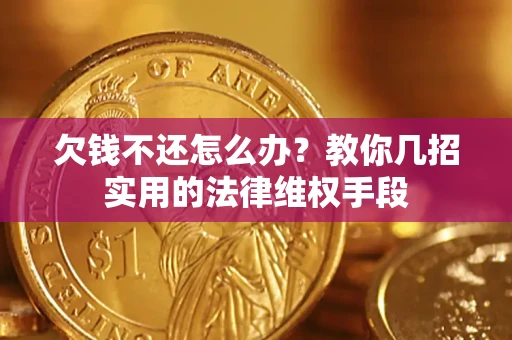 济南欠钱不还怎么办？教你几招实用的法律维权手段