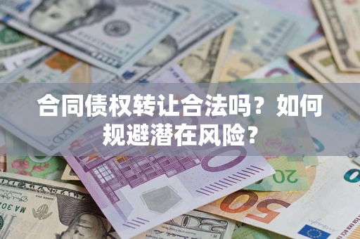 济南合同债权转让合法吗?如何规避潜在风险? 济南合同债权转让合法吗?如何规避潜在风险?