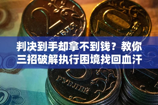 济南判决到手却拿不到钱？教你三招破解执行困境找回血汗钱