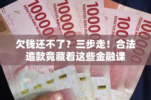 济南欠钱还不了？三步走！合法追款竟藏着这些金融课