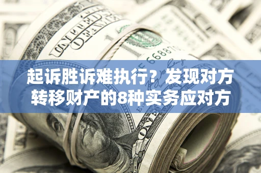济南起诉胜诉难执行？发现对方转移财产的8种实务应对方案