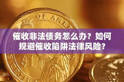 济南催收非法债务怎么办？如何规避催收陷阱法律风险？