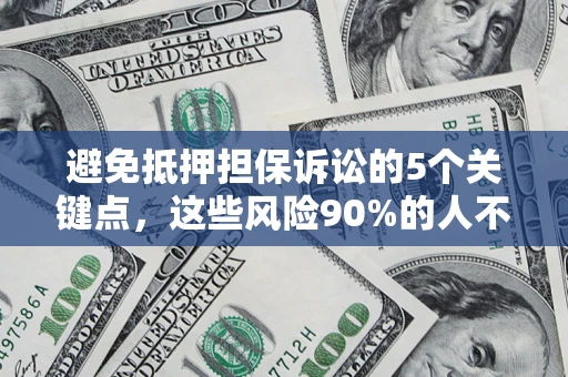 济南避免抵押担保诉讼的5个关键点，这些风险90%的人不知道！