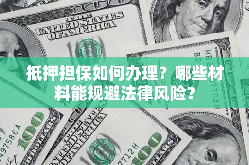 济南抵押担保如何办理？哪些材料能规避法律风险？