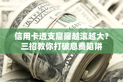 济南信用卡透支窟窿越滚越大？三招教你打破息费陷阱