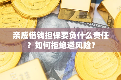 济南亲戚借钱担保要负什么责任？如何拒绝避风险？