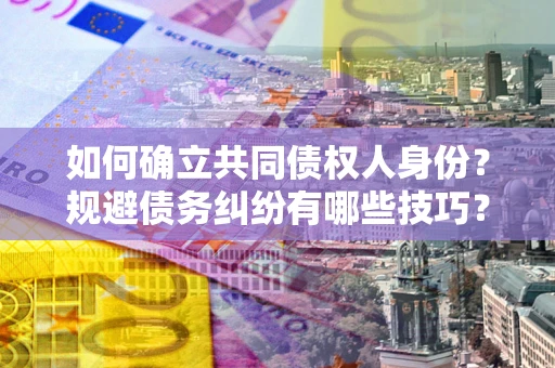 济南如何确立共同债权人身份？规避债务纠纷有哪些技巧？