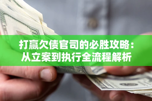 济南打赢欠债官司的必胜攻略：从立案到执行全流程解析