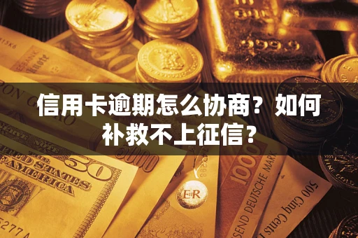 济南信用卡逾期怎么协商？如何补救不上征信？