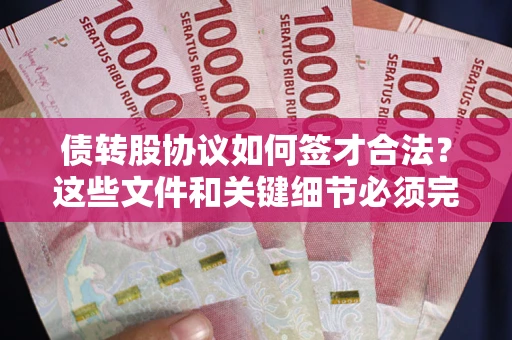 济南债转股协议如何签才合法？这些文件和关键细节必须完整