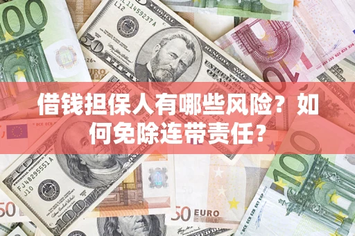 济南借钱担保人有哪些风险？如何免除连带责任？