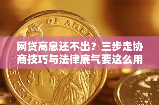 济南网贷高息还不出？三步走协商技巧与法律底气要这么用