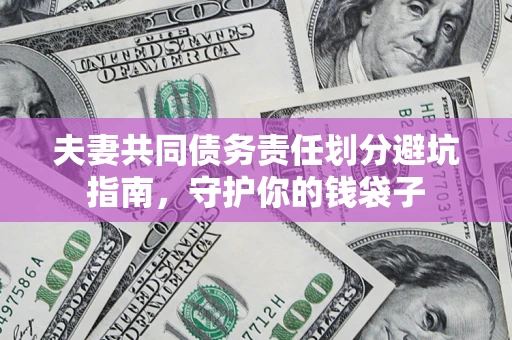 济南夫妻共同债务责任划分避坑指南，守护你的钱袋子