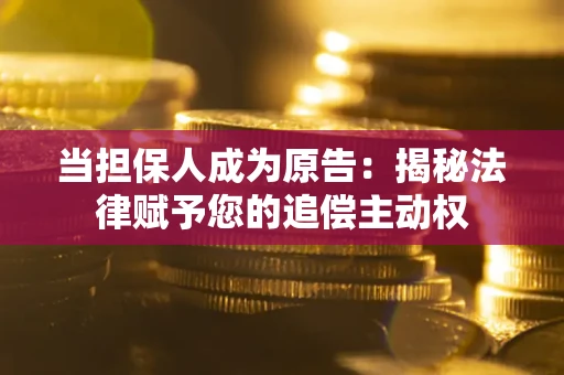 济南当担保人成为原告:揭秘法律赋予您的追偿主动权 济南当担保人成为原告:揭秘法律赋予您的追偿主动权