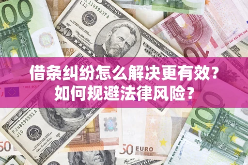 济南借条纠纷怎么解决更有效？如何规避法律风险？