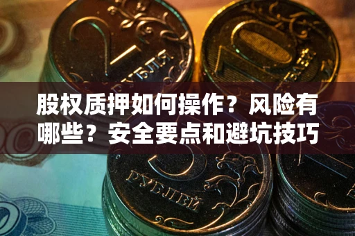 济南股权质押如何操作？风险有哪些？安全要点和避坑技巧？