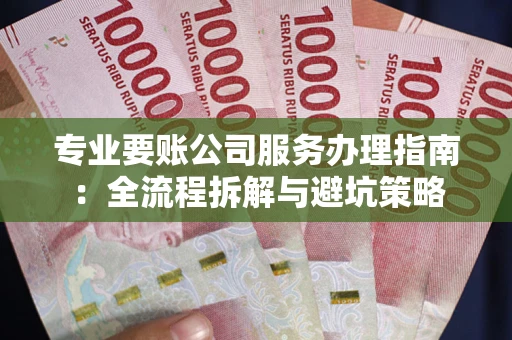 济南专业要账公司服务办理指南：全流程拆解与避坑策略