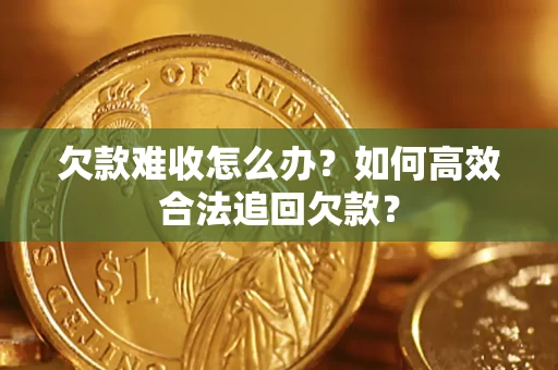 济南欠款难收怎么办？如何高效合法追回欠款？