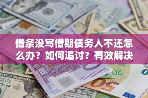 济南借条没写借期债务人不还怎么办？如何追讨？有效解决方案！