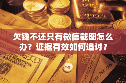 济南欠钱不还只有微信截图怎么办？证据有效如何追讨？