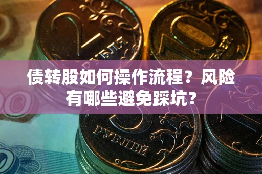 济南债转股如何操作流程?风险有哪些避免踩坑? 济南债转股如何操作流程?风险有哪些避免踩坑?