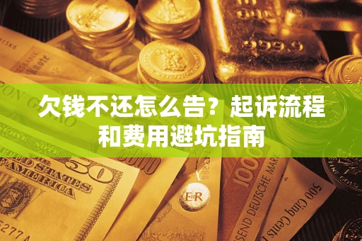 济南欠钱不还怎么告?起诉流程和费用避坑指南 济南欠钱不还怎么告?起诉流程和费用避坑指南