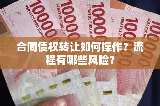 济南合同债权转让如何操作？流程有哪些风险？