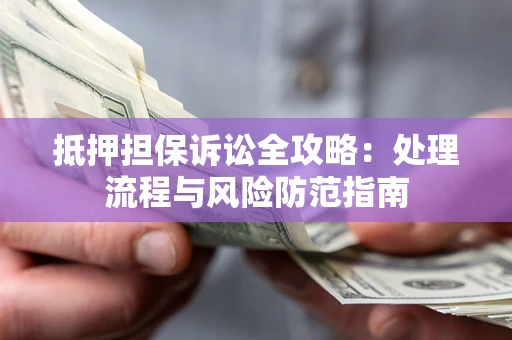 济南抵押担保诉讼全攻略：处理流程与风险防范指南
