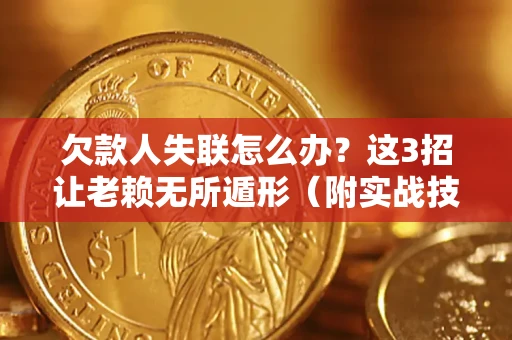 济南欠款人失联怎么办？这3招让老赖无所遁形（附实战技巧）