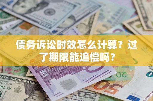 济南债务诉讼时效怎么计算？过了期限能追偿吗？