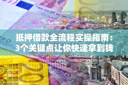 济南抵押借款全流程实操指南：3个关键点让你快速拿到钱