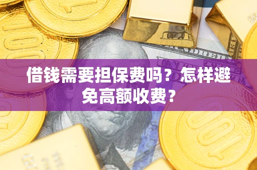 济南借钱需要担保费吗？怎样避免高额收费？