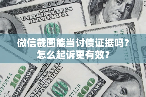 济南微信截图能当讨债证据吗？怎么起诉更有效？