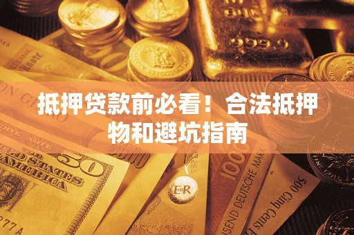 济南抵押贷款前必看！合法抵押物和避坑指南