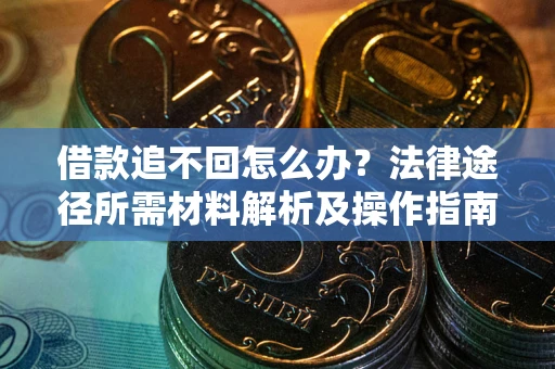 济南借款追不回怎么办?法律途径所需材料解析及操作指南 济南借款追不回怎么办?法律途径所需材料解析及操作指南