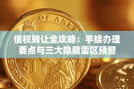 济南债权转让全攻略：手续办理要点与三大隐藏雷区预警