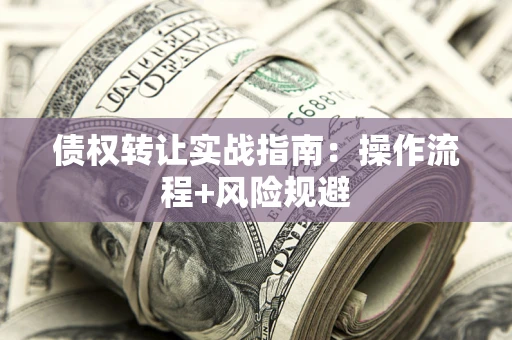 济南债权转让实战指南：操作流程+风险规避