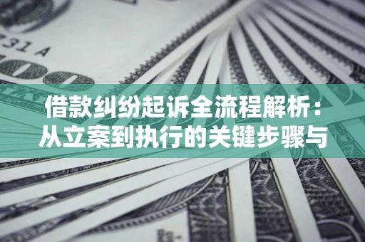 济南借款纠纷起诉全流程解析：从立案到执行的关键步骤与防败诉指南
