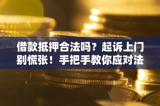济南借款抵押合法吗？起诉上门别慌张！手把手教你应对法律程序