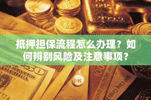 济南抵押担保流程怎么办理？如何辨别风险及注意事项？